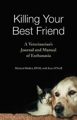 Killing Your Best Friend: A Veterinarian's Journal and Manual of Euthanasia by Mullen, Michael