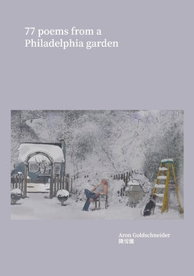 77 Poems From a Philadelphia Garden by Goldschneider, Aron