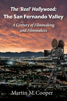 The 'Reel' Hollywood: The San Fernando Valley - A Century of Filmmaking and Filmmakers by Cooper, Martin M.