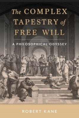 The Complex Tapestry of Free Will: A Philosophical Odyssey by Kane, Robert