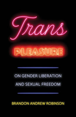 Trans Pleasure: On Gender Liberation and Sexual Freedom by Robinson, Brandon Andrew