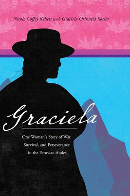 Graciela: One Woman's Story of War, Survival, and Perseverance in the Peruvian Andes by Kellett, Nicole Coffey