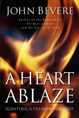 A Heart Ablaze: Igniting a Passion for God by Bevere, John