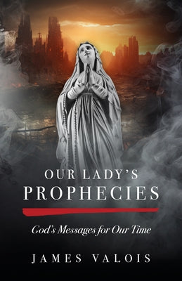 Our Lady's Prophecies: God's Messages for Our Time by Valois, James