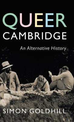 Queer Cambridge: An Alternative History by Goldhill, Simon