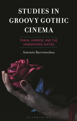Studies in Groovy Gothic Cinema: Trash, Horror, and the Hemispheric Sixties by Barrenechea, Antonio
