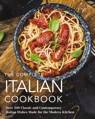 The Complete Italian Cookbook: 200 Classic and Contemporary Italian Dishes Made for the Modern Kitchen by The Coastal Kitchen