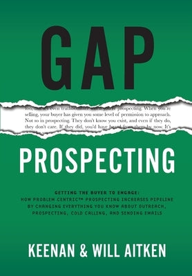 Gap Prospecting: Getting The Buyer To Engage: How Problem Centric Prospecting Increases Pipeline By Changing Everything You Know About Outreach, Prosp by Keenan