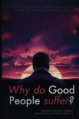 Why do good people suffer?: Uncovering the Hidden Dynamics of Human Nature by Desmarques, Dan