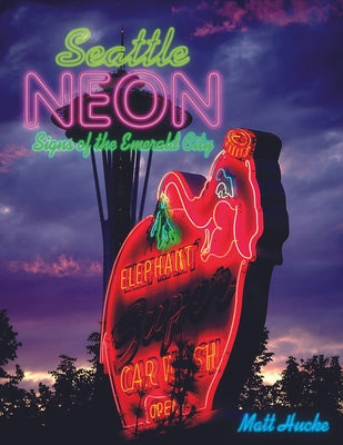 Seattle Neon: Signs of the Emerald City by Hucke, Matt