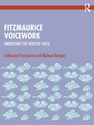 Fitzmaurice Voicework: Embodying the Holistic Voice by Fitzmaurice, Catherine