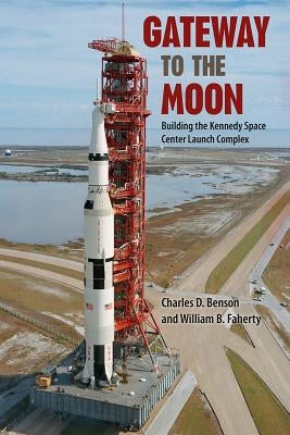 Gateway to the Moon: Building the Kennedy Space Center Launch Complex by Benson, Charles D.