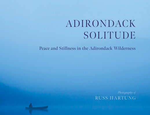 Adirondack Solitude: Peace and Stillness in the Adirondack Wilderness by Hartung, Russ