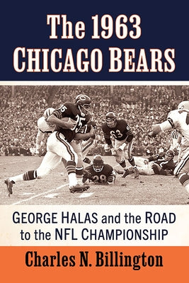 The 1963 Chicago Bears: George Halas and the Road to the NFL Championship by Billington, Charles N.