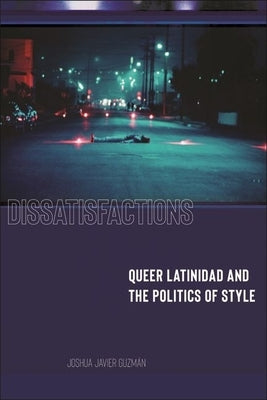 Dissatisfactions: Queer Latinidad and the Politics of Style by Guzm?n, Joshua Javier