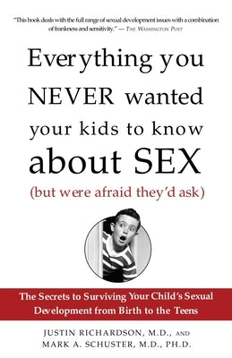 Everything You Never Wanted Your Kids to Know About Sex (But Were Afraid They'd Ask): The Secrets to Surviving Your Child's Sexual Development from Bi by Richardson, Justin