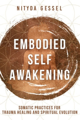 Embodied Self Awakening: Somatic Practices for Trauma Healing and Spiritual Evolution by Gessel, Nityda