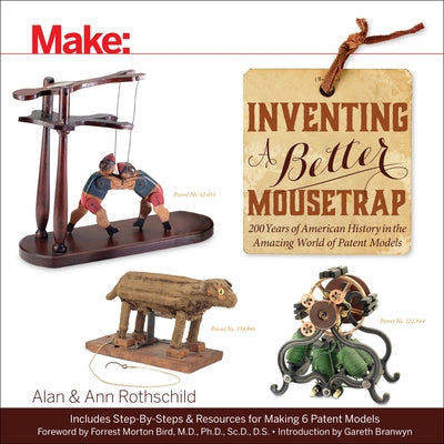 Inventing a Better Mousetrap: 200 Years of American History in the Amazing World of Patent Models by Rothschild, Alan