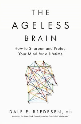 The Ageless Brain: How to Sharpen and Protect Your Mind for a Lifetime by Bredesen, Dale E.