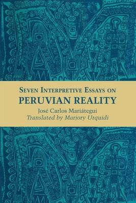 Seven Interpretive Essays on Peruvian Reality by Mariátegui, José Carlos