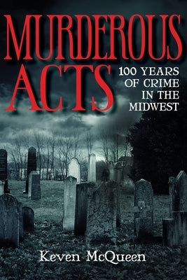 Murderous Acts: 100 Years of Crime in the Midwest by McQueen, Keven