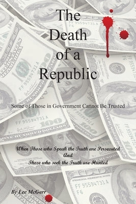 The Death of a Republic: Some of Those in Government Cannot Be Trusted by McGarr, Lee