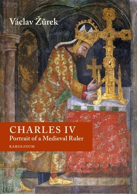 Charles IV: Portrait of a Medieval Ruler by Zurek, VÃ¡clav