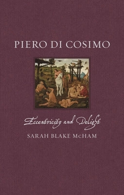 Piero Di Cosimo: Eccentricity and Delight by McHam, Sarah Blake