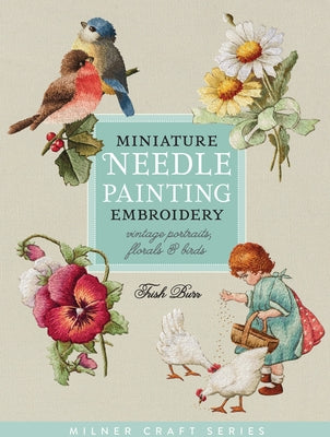 Miniature Needle Painting Embroidery: Vintage Portraits, Florals & Birds by Burr, Trish