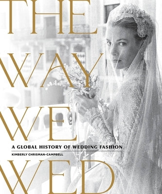 The Way We Wed: A Global History of Wedding Fashion by Chrisman-Campbell, Kimberly