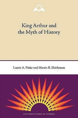 King Arthur and the Myth of History by Finke, Laurie a.