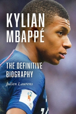 Kylian Mbappé: The Definitive Biography by Laurens, Julien