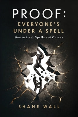 Proof Everyone's Under a Spell: How to Break Spells and Curses by Wall, Shane