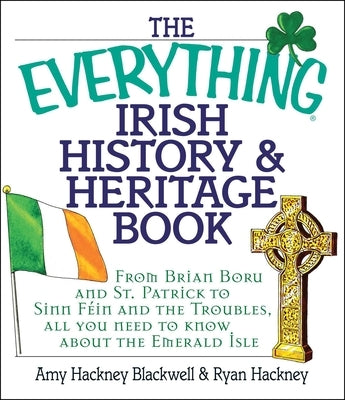 The Everything Irish History & Heritage Book: From Brian Boru and St. Patrick to Sinn Fein and the Troubles, All You Need to Know about the Emerald Is by Blackwell, Amy Hackney