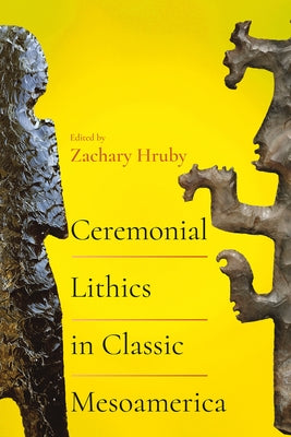 Ceremonial Lithics in Classic Mesoamerica by Hruby, Zachary