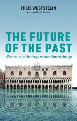 The Future of the Past: When Cultural Heritage Meets Climate Change by Weststeijn, Thijs