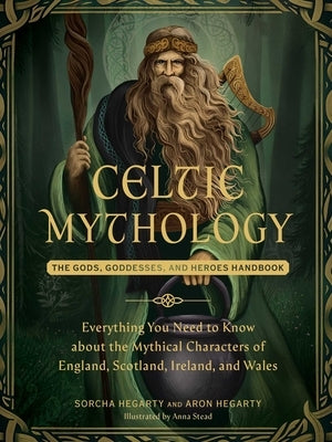 Celtic Mythology: The Gods, Goddesses, and Heroes Handbook by Hegarty, Sorcha