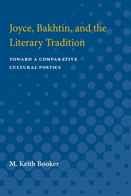 Joyce, Bakhtin, and the Literary Tradition: Toward a Comparative Cultural Poetics by Booker, M. Keith