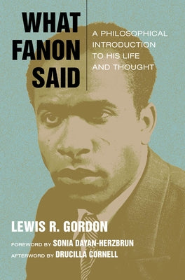 What Fanon Said: A Philosophical Introduction to His Life and Thought by Gordon, Lewis R.