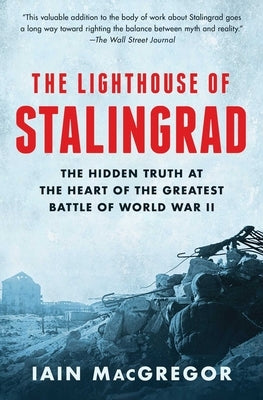 The Lighthouse of Stalingrad: The Hidden Truth at the Heart of the Greatest Battle of World War II by MacGregor, Iain