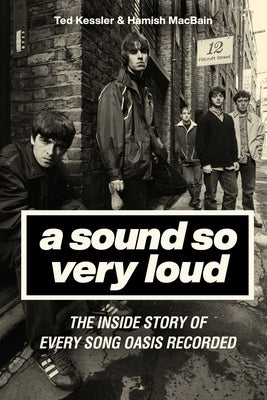 A Sound So Very Loud: The Inside Story of Every Song Oasis Recorded by Kessler, Ted