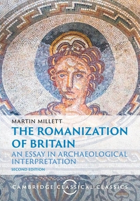 The Romanization of Britain: An Essay in Archaeological Interpretation by Millett, Martin