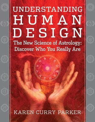 Understanding Human Design: The New Science of Astrology: Discover Who You Really Are by Curry Parker, Karen