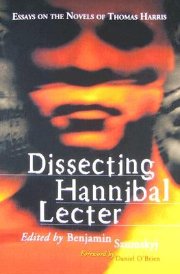 Dissecting Hannibal Lecter: Essays on the Novels of Thomas Harris by Szumskyj, Benjamin
