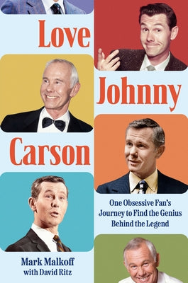 Love Johnny Carson: One Obsessive Fan's Journey to Find the Genius Behind the Legend by Malkoff, Mark