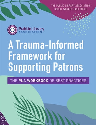 A Trauma-Informed Framework for Supporting Patrons: The Pla Workbook of Best Practices by Social Worker Task Force, The Public Lib