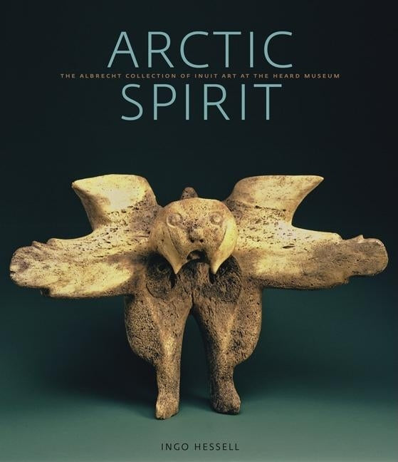 Arctic Spirit: Inuit Art from the Albrecht Collection at the Heard Museum by Hessel, Ingo