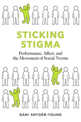 Sticking Stigma: Performance, Affect, and the Movement of Social Norms by Snyder-Young, Dani