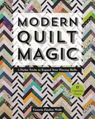 Modern Quilt Magic: 5 Parlor Tricks to Expand Your Piecing Skills - 17 Captivating Projects by Findlay Wolfe, Victoria