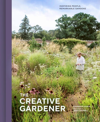 The Creative Gardener: Inspiring People, Remarkable Gardens by Mahon, Stephanie